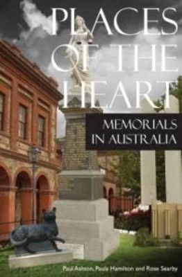 Places of the Heart: Memorials in Australia - Ashton, Paul, and Hamilton, Paula, and Searby, Rose