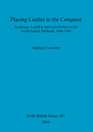 Placing Castles in the Conquest: Landscape, Lordship and Local Politics in the South-Eastern Midlands, 1066-1100