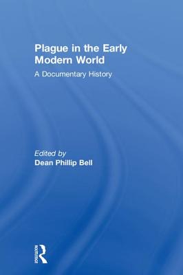 Plague in the Early Modern World: A Documentary History - Bell, Dean Phillip (Editor)