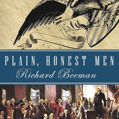 Plain, Honest Men: The Making of the American Constitution - Beeman, Richard, and Prichard, Michael (Read by)
