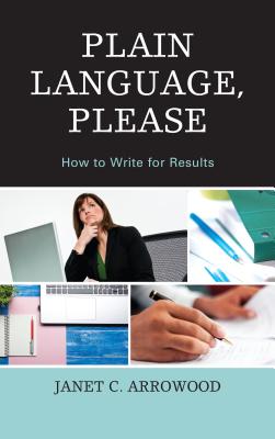 Plain Language, Please: How to Write for Results - Arrowood, Janet C.