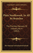 Plain Needlework, In All Its Branches: The Finchley Manuals Of Industry, No. 4 (1852)