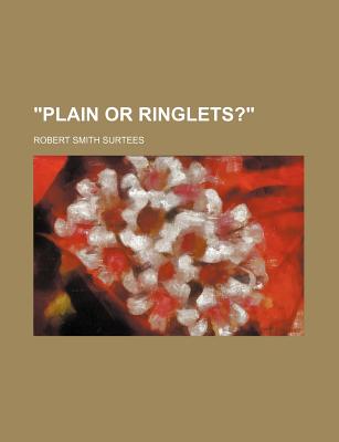 Plain or Ringlets? - Author, Unknown, and Surtees, Robert Smith, and General Books (Creator)