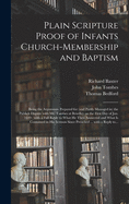 Plain Scripture Proof of Infants Church-membership and Baptism: Being the Arguments Prepared for (and Partly Managed in) the Publick Dispute With Mr. Tombes at Bewdley on the First Day of Jan. 1649: With a Full Reply to What He Then Answered and What...