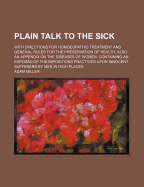 Plain Talk to the Sick: With Directions for Homoeopathic Treatment and General Rules for the Preservation of Health, Also an Appendix on the Diseases of Women, Containing an Expose of the Imposition Practised Upon Innocent Sufferers by Men in High Places