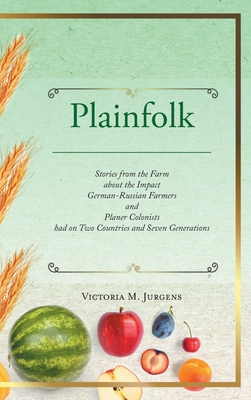 Plainfolk: Stories from the Farm about the Impact German-Russian Farmers and Planer Colonists had on Two Countries and Seven Generations - Jurgens, Victoria M