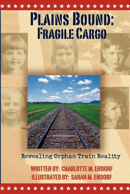 Plains Bound: Fragile Cargo: Revealing Orphan Train Reality - Endorf, Charlotte M