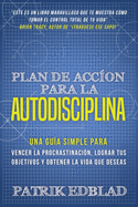 Plan de accin para la Autodisciplina: Una gua simple para vencer la procrastinacin, lograr tus objetivos y obtener la vida que deseas