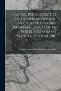 Plan del Peru, Defectos del Gobierno Espanol Antiguo, Necesarias Reformas. Obra Escrita Por El Ciudadano Manuel de Vidaurre