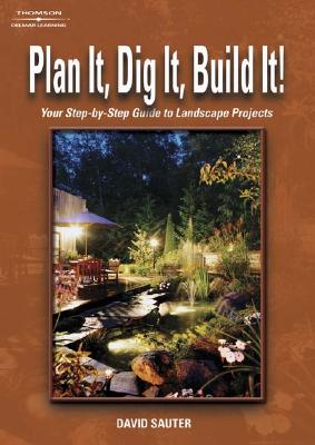 Plan It, Dig It, Build It!: Your Step-By-Step Guide to Landscape Projects - Sauter, David