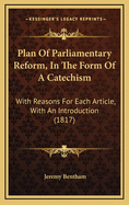 Plan of Parliamentary Reform, in the Form of a Catechism: With Reasons for Each Article, with an Introduction (1817)