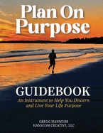 Plan On Purpose Guidebook: An Instrument to Help You Discern and Live Your Life Purpose