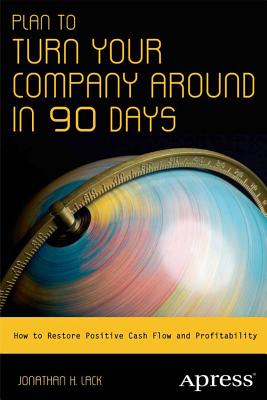 Plan to Turn Your Company Around in 90 Days: How to Restore Positive Cash Flow and Profitability - Lack, Jonathan H