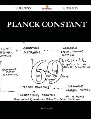 Planck Constant 69 Success Secrets - 69 Most Asked Questions on Planck Constant - What You Need to Know - Hayden, Ruth