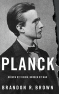 Planck: Driven by Vision, Broken by War