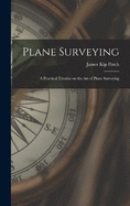 Plane Surveying: A Practical Treatise on the Art of Plane Surveying