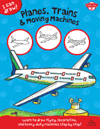 Planes, Trains & Moving Machines (I Can Draw): Learn to Draw Flying, Locomotive, and Heavy-Duty Machines Step by Step!