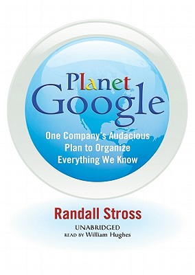 Planet Google: One Company's Audacious Plan to Organize Everything We Know - Stross, Randall, and Hughes, William (Read by)