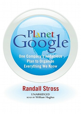 Planet Google: One Company's Audacious Plan to Organize Everything We Know - Stross, Randall, and Hughes, William (Read by)