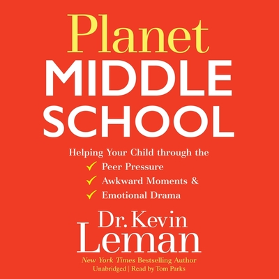 Planet Middle School: Helping Your Child Through the Peer Pressure, Awkward Moments & Emotional Drama - Leman, Kevin, Dr., and Parks, Tom (Read by)