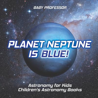 Planet Neptune is Blue! Astronomy for Kids Children's Astronomy Books - Baby Professor