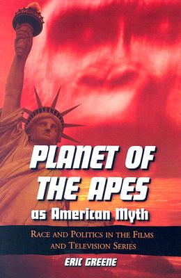 Planet of the Apes as American Myth: Race and Politics in the Films and Television Series - Greene, Eric