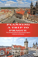 Planning a trip to Prague 2024: The ultimate guide to discovering prague's treasures and beauty.