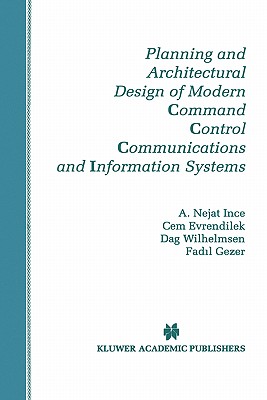 Planning and Architectural Design of Modern Command Control Communications and Information Systems: Military and Civilian Applications - Ince, A Nejat, and Evrendilek, Cem, and Wilhelmsen, Dag