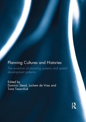 Planning Cultures and Histories: The evolution of Planning Systems and Spatial Development Patterns - Stead, Dominic (Editor), and de Vries, Jochem (Editor), and Tasan-Kok, Tuna (Editor)