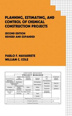 Planning, Estimating, and Control of Chemical Construction Projects - Navarrete, Pablo F, and Cole, William C