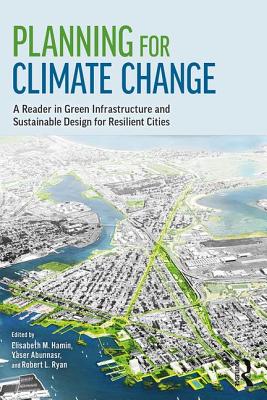 Planning for Climate Change: A Reader in Green Infrastructure and Sustainable Design for Resilient Cities - Hamin Infield, Elisabeth M. (Editor), and Abunnasr, Yaser (Editor), and Ryan, Robert L. (Editor)