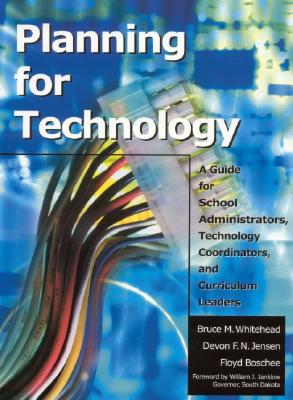 Planning for Technology: A Guide for School Administrators, Technology Coordinators, and Curriculum Leaders - Whitehead, Bruce M (Editor), and Jensen, Devon (Editor), and Boschee, Floyd A (Editor)