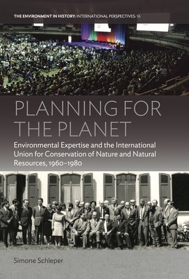 Planning for the Planet: Environmental Expertise and the International Union for Conservation of Nature and Natural Resources, 1960-1980 - Schleper, Simone