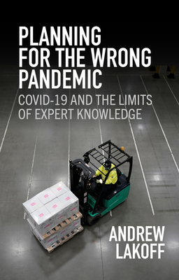 Planning for the Wrong Pandemic: Covid-19 and the Limits of Expert Knowledge - Lakoff, Andrew