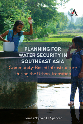 Planning for Water Security in Southeast Asia: Community-Based Infrastructure During the Urban Transition - Spencer, James Nguyen H
