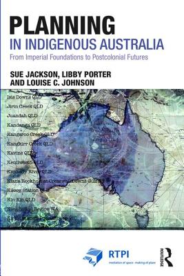 Planning in Indigenous Australia: From Imperial Foundations to Postcolonial Futures - Jackson, Sue, and Porter, Libby, and Johnson, Louise C