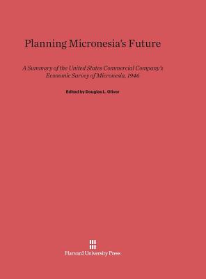 Planning Micronesia's Future: A Summary of the United States Commercial Company's Economic Survey of Micronesia, 1946 - Oliver, Douglas L (Editor), and Bryan, Edwin H (Contributions by), and Gallahue, Edward E (Contributions by)