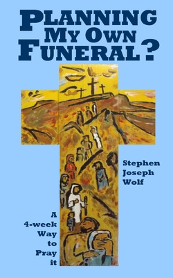 Planning My Own Funeral?: A Four Week Way to Pray It - Wolf, Stephen Joseph
