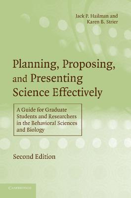 Planning, Proposing, and Presenting Science Effectively: A Guide for Graduate Students and Researchers in the Behavioral Sciences and Biology - Hailman, Jack P, and Strier, Karen B
