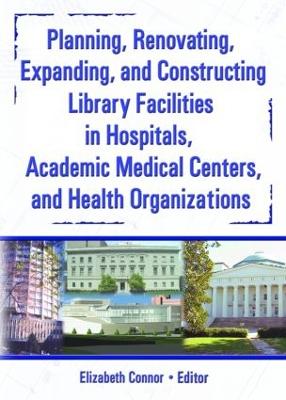 Planning, Renovating, Expanding, and Constructing Library Facilities in Hospitals, Academic Medical - Wood, M Sandra, MLS, MBA, and Connor, Elizabeth