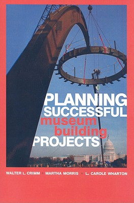 Planning Successful Museum Building Projects - Crimm, Walter L, and Morris, Martha, and Wharton, Carole L