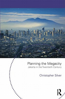 Planning the Megacity: Jakarta in the Twentieth Century - Silver, Christopher, Professor