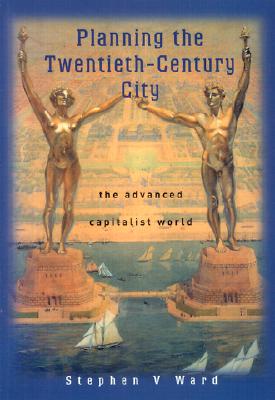 Planning the Twentieth Century City: The Advanced Capitalist World - Ward, Stephen V