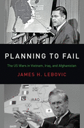 Planning to Fail: The Us Wars in Vietnam, Iraq, and Afghanistan