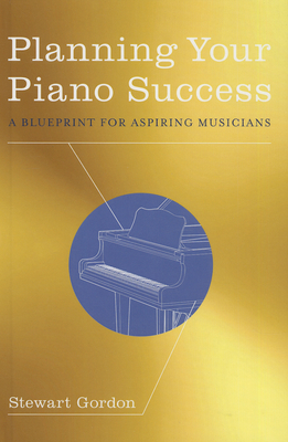 Planning Your Piano Success: A Blueprint for Aspiring Musicians - Gordon, Stewart