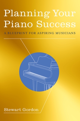 Planning Your Piano Success: A Blueprint for Aspiring Musicians - Gordon, Stewart