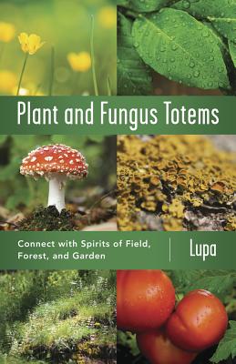Plant and Fungus Totems: Connect with Spirits of Field, Forest, and Garden - Lupa, and Penczak, Christopher (Foreword by)