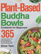 Plant-Based Buddha Bowls Cookbook for Beginners: 365-Day Easy, Gluten-Free, Oil-Free Recipes for Nutritionally Balanced, One- Bowl Vegan Meals