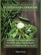 Plant-Based Cookbook: 101 Fast and Easy Recipes to Help You Lose Weight. Include 4 Weeks Meal Plan