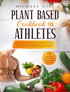 Plant Based Cookbook for Athletes: The Plant-Based Diet Meal Plan To Fuel Your Workouts With 75 High-Protein Vegan Recipes To Increase Muscle Mass, Improve Performance, Strength, And Vitality